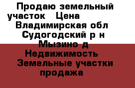 Продаю земельный участок › Цена ­ 200 000 - Владимирская обл., Судогодский р-н, Мызино д. Недвижимость » Земельные участки продажа   